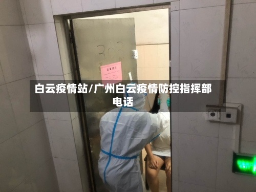 白云疫情站/广州白云疫情防控指挥部电话-第2张图片