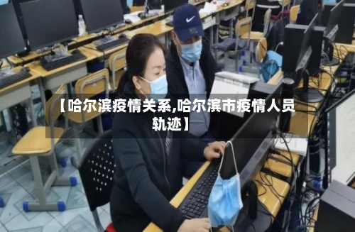 【哈尔滨疫情关系,哈尔滨市疫情人员轨迹】