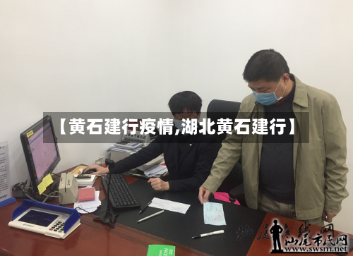 【黄石建行疫情,湖北黄石建行】