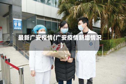 最新广安疫情(广安疫情新增情况)-第2张图片