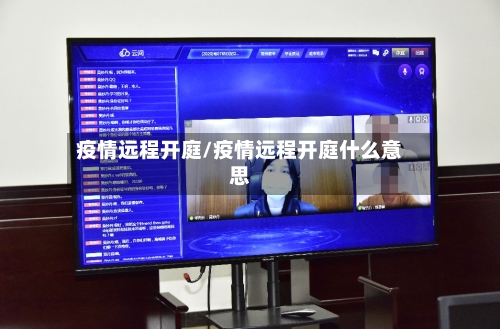 疫情远程开庭/疫情远程开庭什么意思-第2张图片