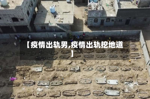 【疫情出轨男,疫情出轨挖地道】-第1张图片