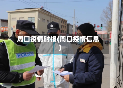 周口疫情时报(周口疫情信息)