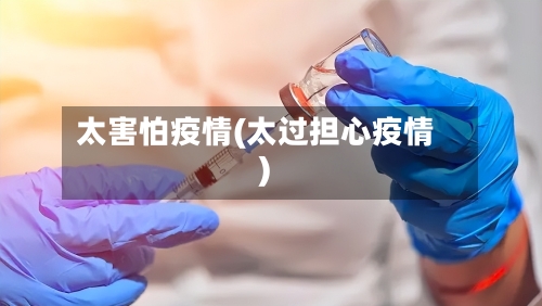 太害怕疫情(太过担心疫情)-第2张图片