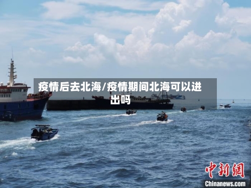 疫情后去北海/疫情期间北海可以进出吗