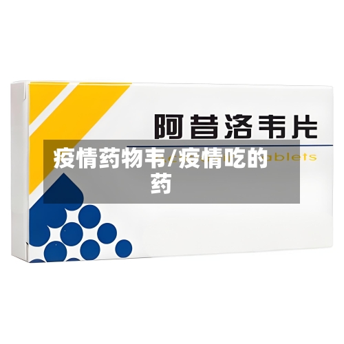 疫情药物韦/疫情吃的药