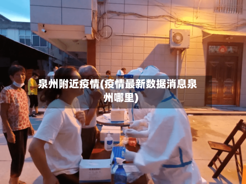泉州附近疫情(疫情最新数据消息泉州哪里)