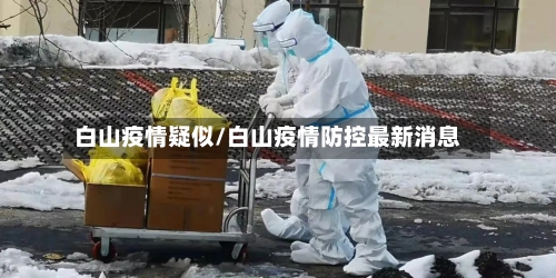 白山疫情疑似/白山疫情防控最新消息