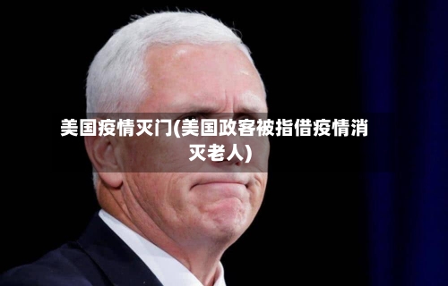 美国疫情灭门(美国政客被指借疫情消灭老人)