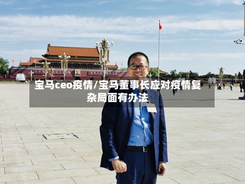 宝马ceo疫情/宝马董事长应对疫情复杂局面有办法