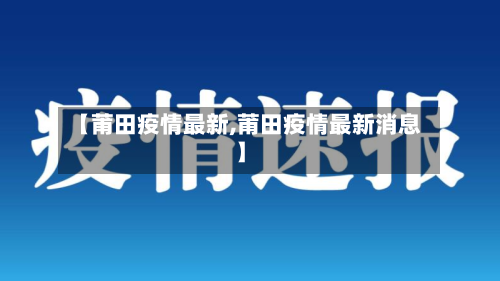 【莆田疫情最新,莆田疫情最新消息】