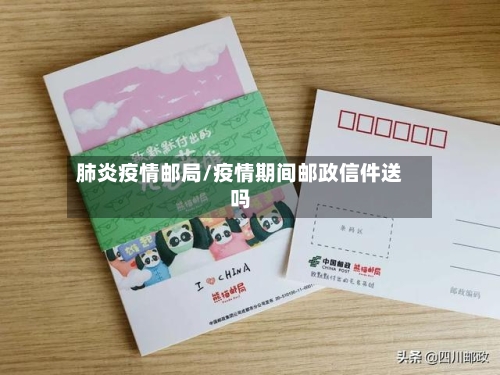 肺炎疫情邮局/疫情期间邮政信件送吗