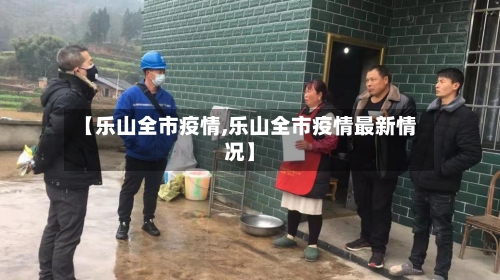 【乐山全市疫情,乐山全市疫情最新情况】-第3张图片