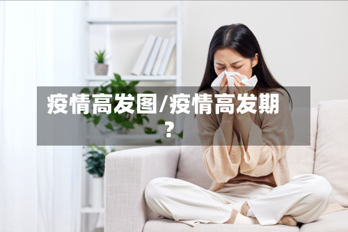 疫情高发图/疫情高发期?