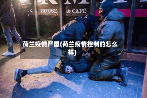 荷兰疫情严重(荷兰疫情控制的怎么样)