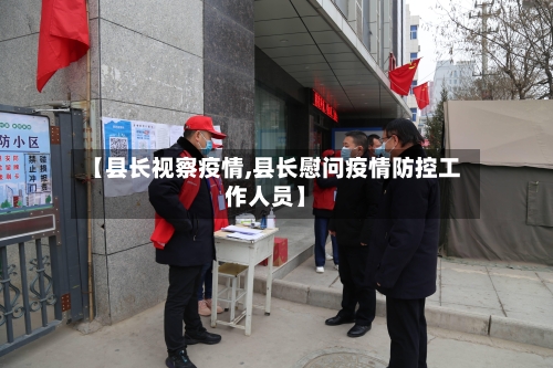 【县长视察疫情,县长慰问疫情防控工作人员】-第2张图片