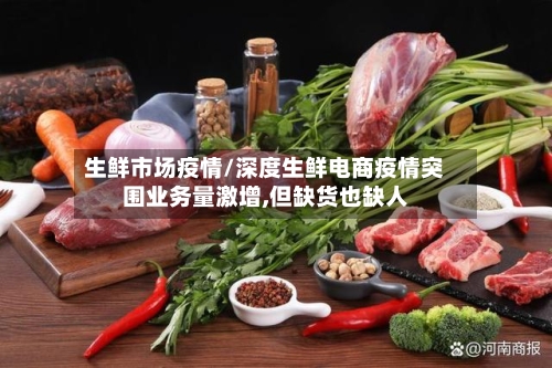 生鲜市场疫情/深度生鲜电商疫情突围业务量激增,但缺货也缺人