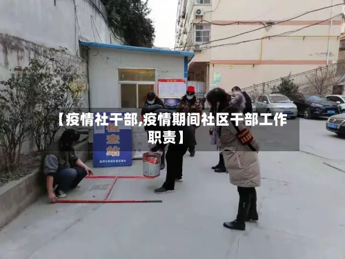 【疫情社干部,疫情期间社区干部工作职责】