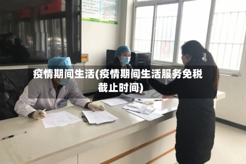疫情期间生活(疫情期间生活服务免税截止时间)