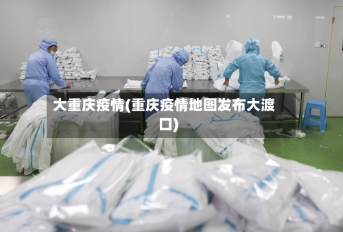 大重庆疫情(重庆疫情地图发布大渡口)-第1张图片