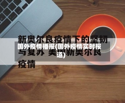 国外疫情播报(国外疫情实时报道)-第1张图片