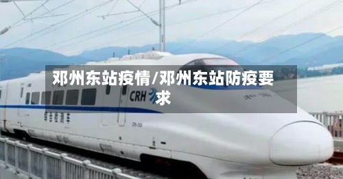 邓州东站疫情/邓州东站防疫要求-第3张图片