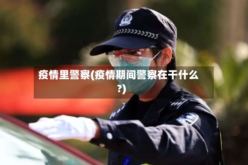 疫情里警察(疫情期间警察在干什么?)-第1张图片