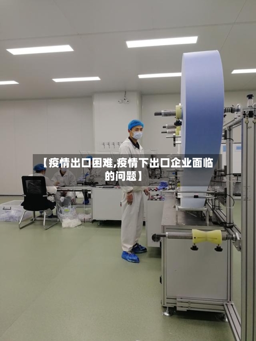 【疫情出口困难,疫情下出口企业面临的问题】-第1张图片
