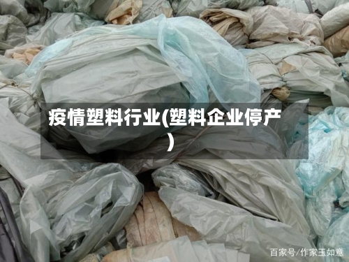 疫情塑料行业(塑料企业停产)-第3张图片