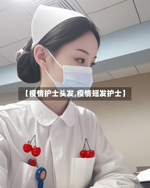 【疫情护士头发,疫情短发护士】-第3张图片