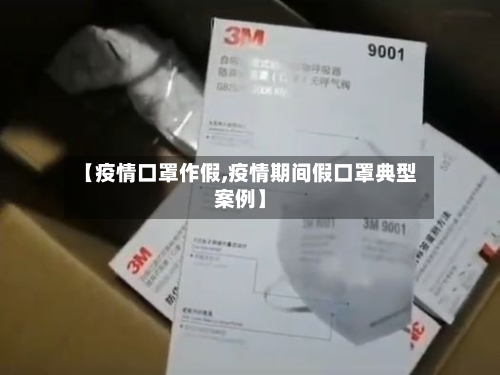 【疫情口罩作假,疫情期间假口罩典型案例】-第2张图片