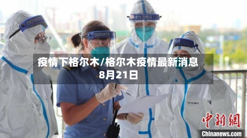 疫情下格尔木/格尔木疫情最新消息8月21日-第2张图片