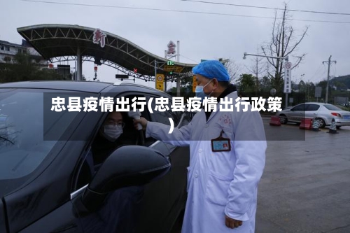 忠县疫情出行(忠县疫情出行政策)-第3张图片