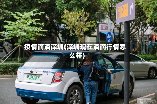 疫情滴滴深圳(深圳现在滴滴行情怎么样)-第2张图片