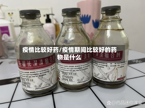 疫情比较好药/疫情期间比较好的药物是什么-第2张图片