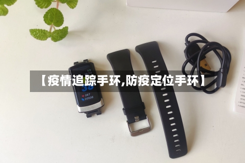 【疫情追踪手环,防疫定位手环】-第2张图片