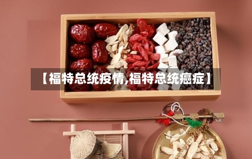 【福特总统疫情,福特总统癌症】-第2张图片