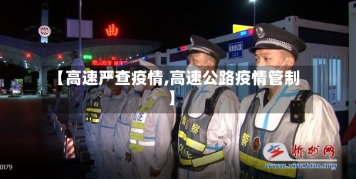 【高速严查疫情,高速公路疫情管制】-第3张图片