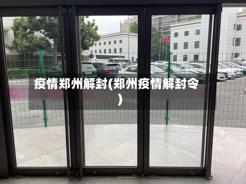 疫情郑州解封(郑州疫情解封令)-第2张图片