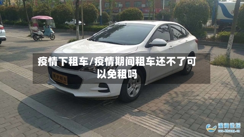 疫情下租车/疫情期间租车还不了可以免租吗-第3张图片