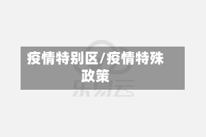 疫情特别区/疫情特殊政策-第2张图片