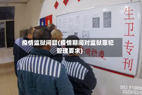 疫情监狱问题(疫情期间对监狱罪犯管理要求)-第2张图片