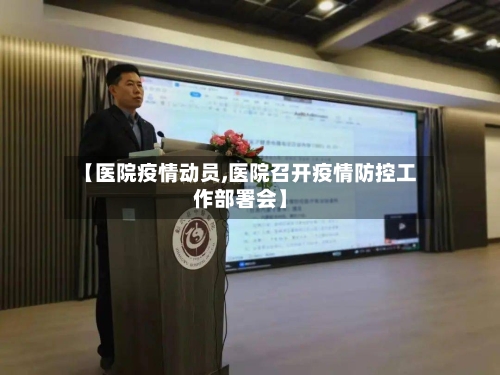 【医院疫情动员,医院召开疫情防控工作部署会】-第2张图片