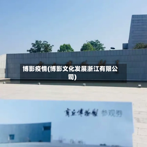 博影疫情(博影文化发展浙江有限公司)-第3张图片