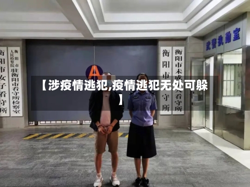 【涉疫情逃犯,疫情逃犯无处可躲】-第2张图片