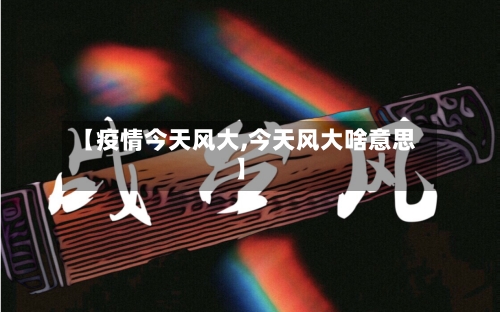 【疫情今天风大,今天风大啥意思】-第2张图片