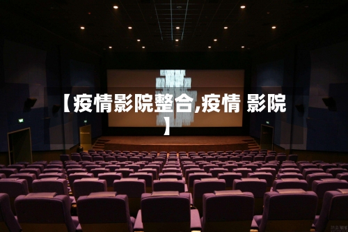 【疫情影院整合,疫情 影院】-第3张图片