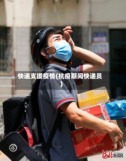 快递支援疫情(抗疫期间快递员)-第1张图片
