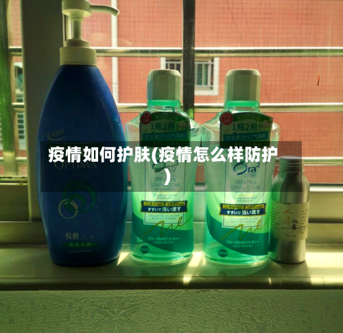 疫情如何护肤(疫情怎么样防护)-第1张图片