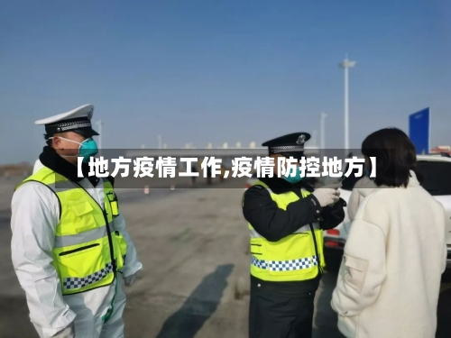 【地方疫情工作,疫情防控地方】-第1张图片